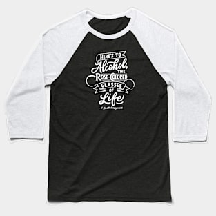 Here's to alcohol, the rose-colored glasses of life Baseball T-Shirt